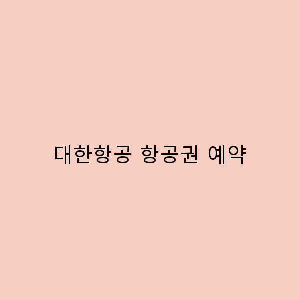 대한항공 항공권 예약으로 꿈꾸는 여행지 완전 정복