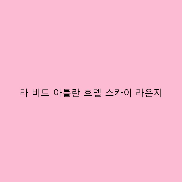 라 비드 아틀란 호텔 스카이 라운지에서 즐기는 최고의 여행 경험