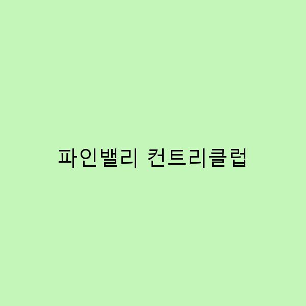 파인밸리 컨트리클럽 여행 가이드 2025년 최신 정보