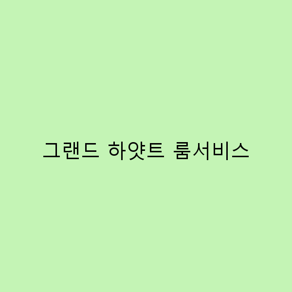 그랜드 하얏트 룸서비스 이용 꿀팁 2025년 최신 정보