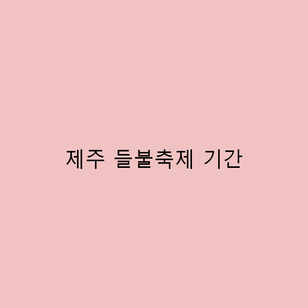 제주 들불축제 기간, 놓치지 말아야 할 여행 팁 5가지