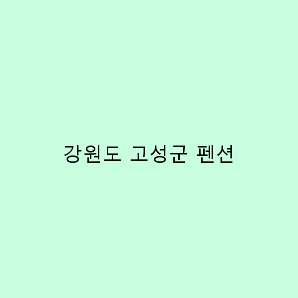 강원도 고성군 펜션에서의 완벽한 힐링 여행 가이드