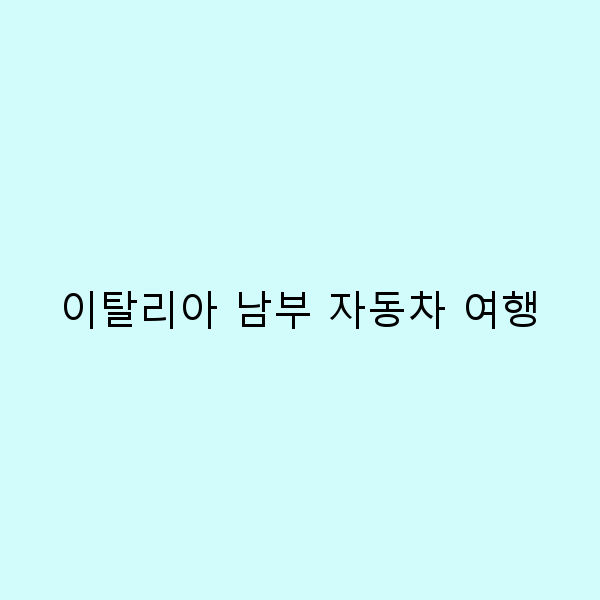 이탈리아 남부 자동차 여행 필수 가이드 2025년 최신 추천코스