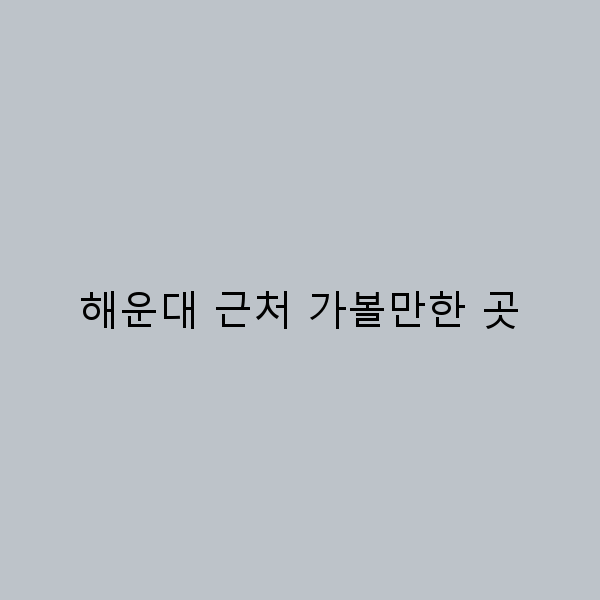 해운대 근처 가볼만한 곳 2025년 최신 추천 명소 10선