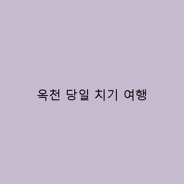 2025년 옥천 당일 치기 여행 추천 최고의 코스와 팁