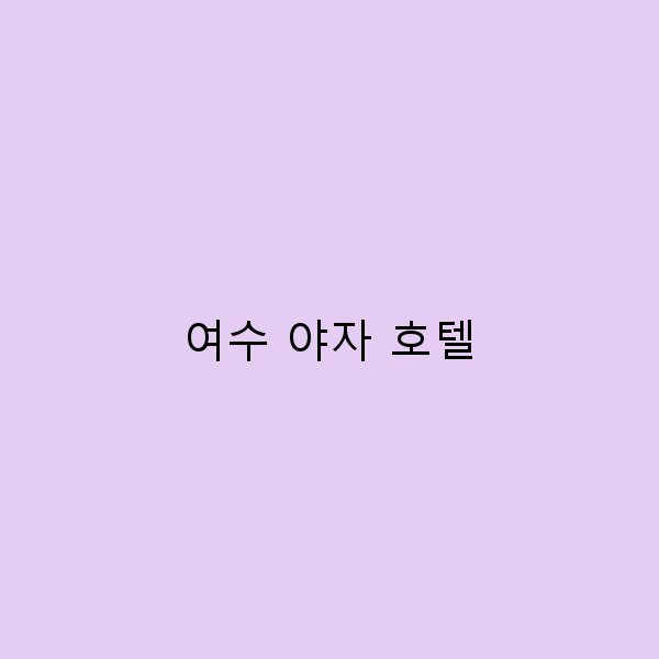 2025년 여수 야자 호텔 최고의 숙박 비밀과 추천 이유