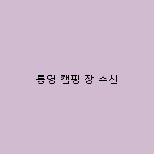 2025년 최고의 통영 캠핑 장 추천으로 완벽한 여행을 즐기세요