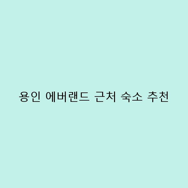용인 에버랜드 근처 숙소 추천 2025년 최고의 선택 가이드