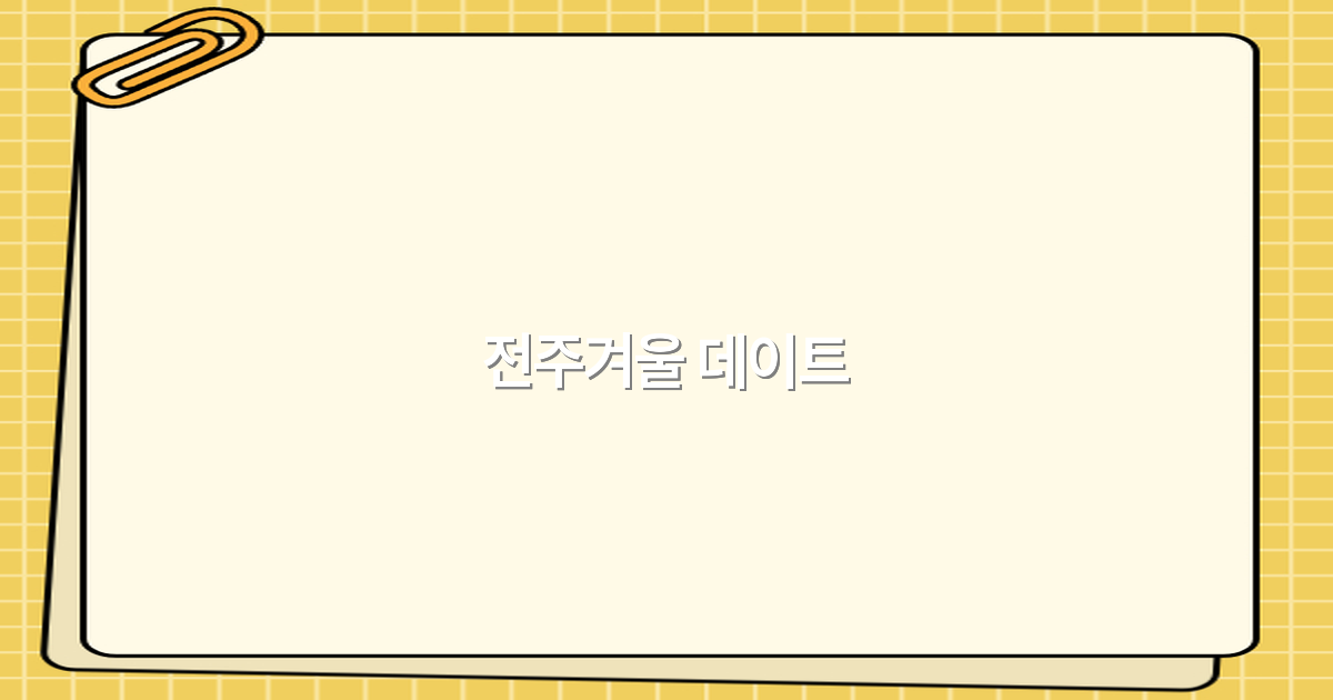 2025년 전주겨울 데이트 추천, 놓치면 후회할 최고의 코스와 팁