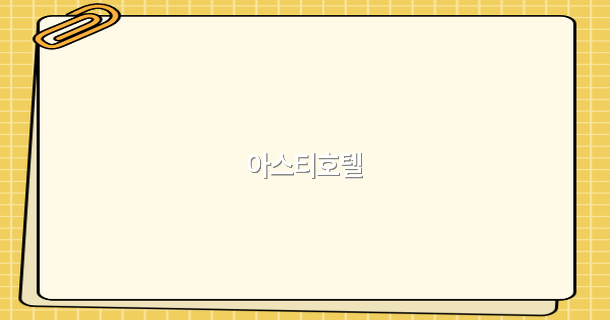 2025년 최고의 여행을 위한 아스티호텔 완전 정복 전략