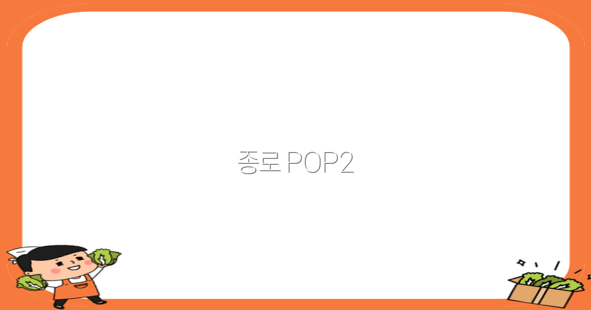 종로 POP2 여행 가이드 2025년 최신 추천 명소와 꿀팁
