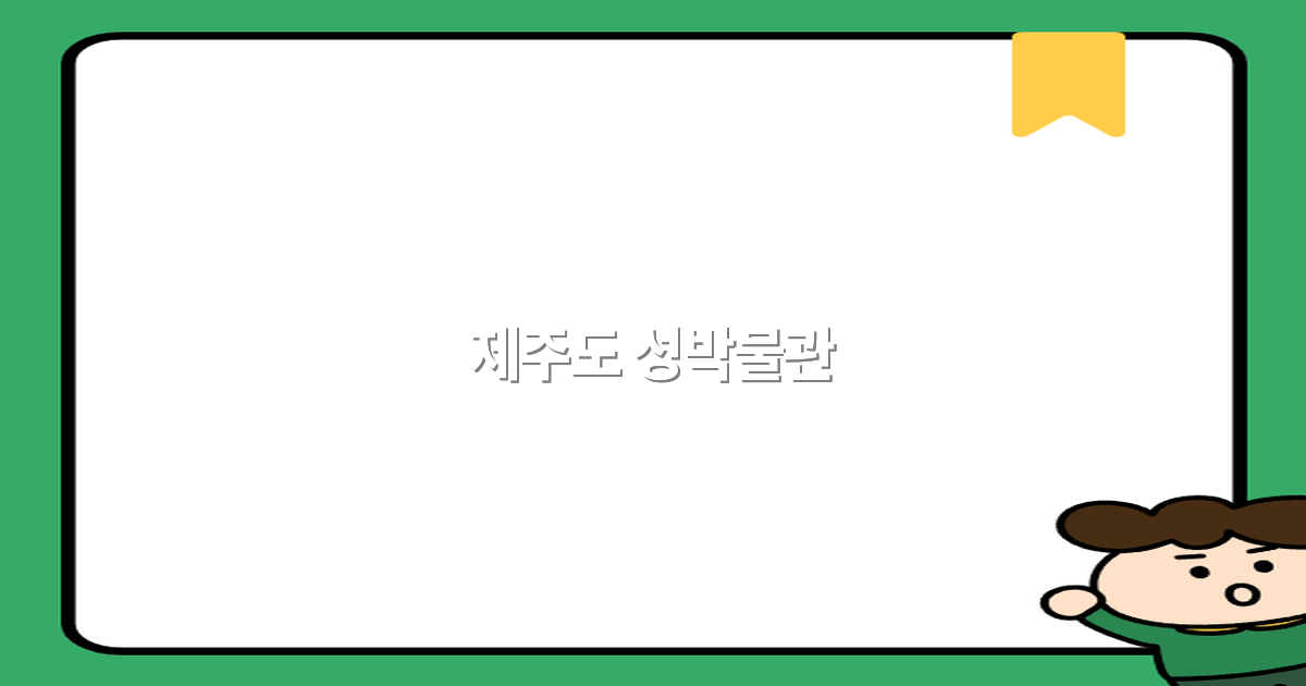 2025년 제주도 성박물관에서 만나는 특별한 역사 여행 가이드