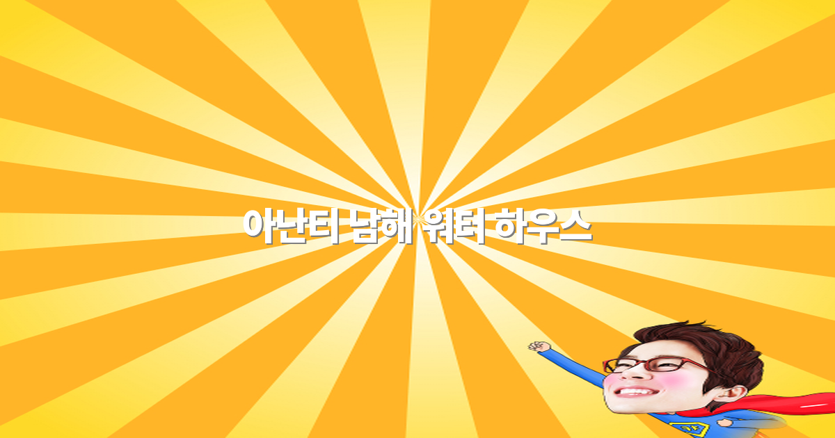 아난티 남해 워터 하우스에서 떠나는 특별한 여행 경험2025년