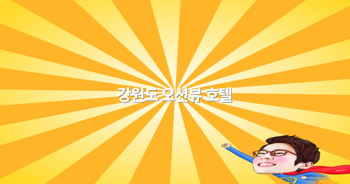 강원도 오션뷰 호텔 추천 2025년 최고의 숙소 가이드