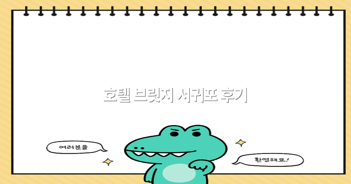 2025년 최신 후기 공개! 호텔 브릿지 서귀포 최고의 숙박 경험은?