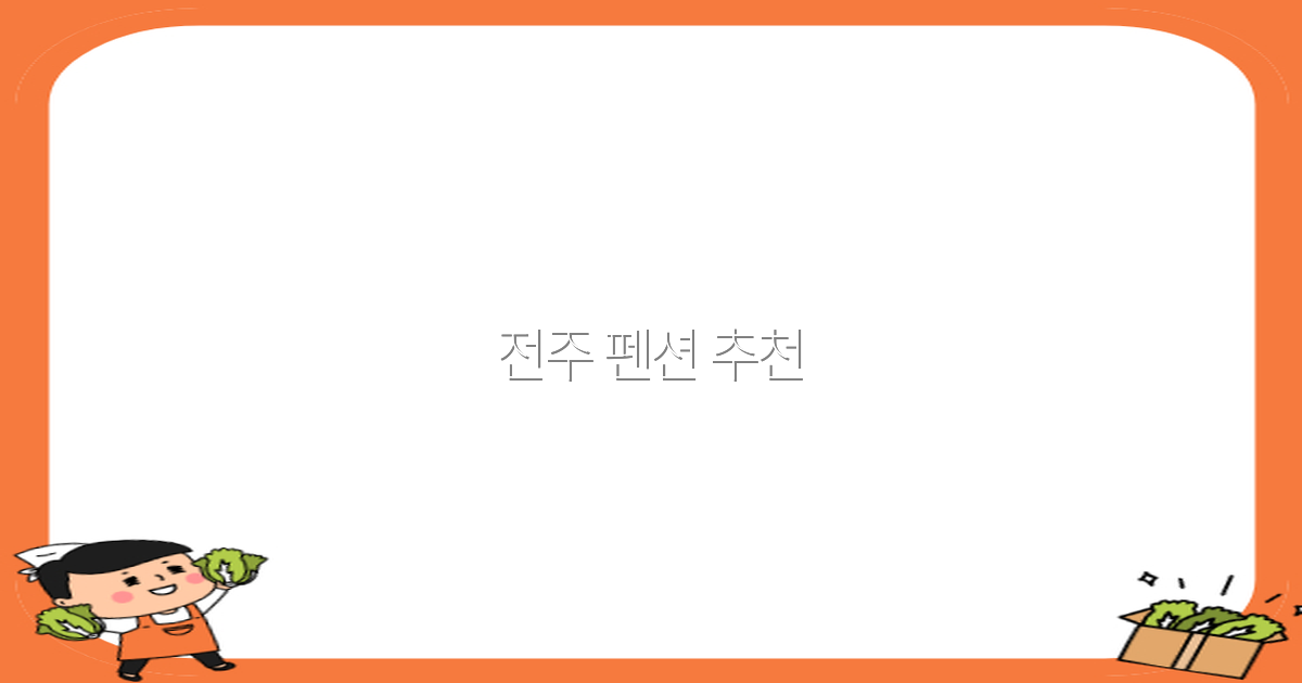 2025년 꼭 가봐야 할 전주 펜션 추천 리스트와 숨은 비밀
