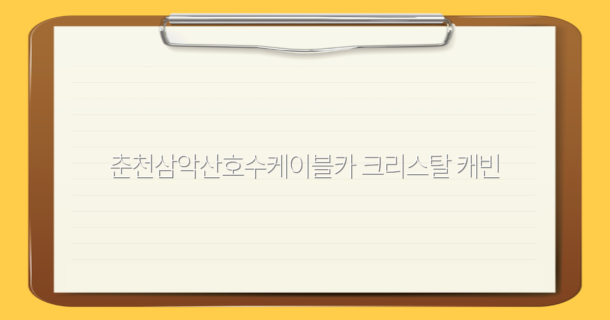 춘천 삼악산 호수케이블카 크리스탈 캐빈 여행 필수 코스 2025년 최신 정보