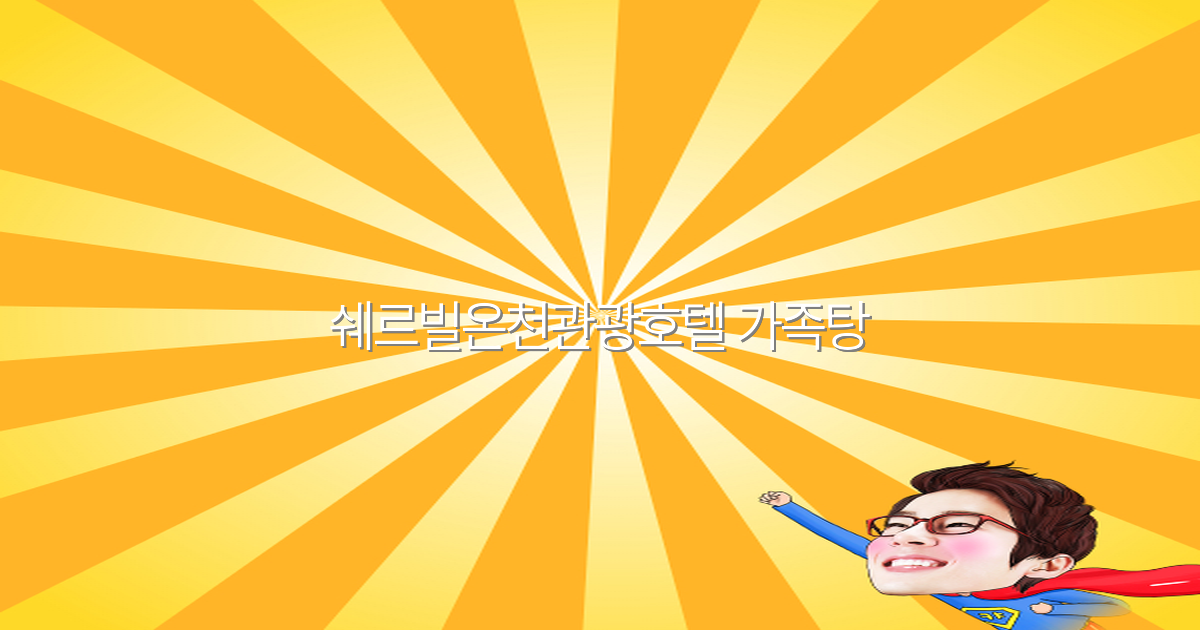 2025년 쉐르빌온천관광호텔 가족탕 최고의 여행 추천 가이드