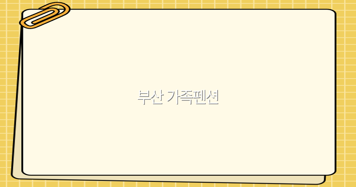 2025년 부산 가족펜션 추천 가이드로 완벽 여행 준비하기