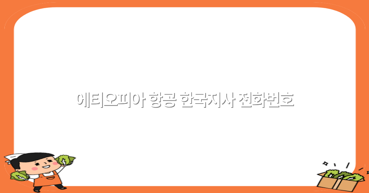 에티오피아 항공 한국지사 전화번호 최신 정보2025년 완전 정복