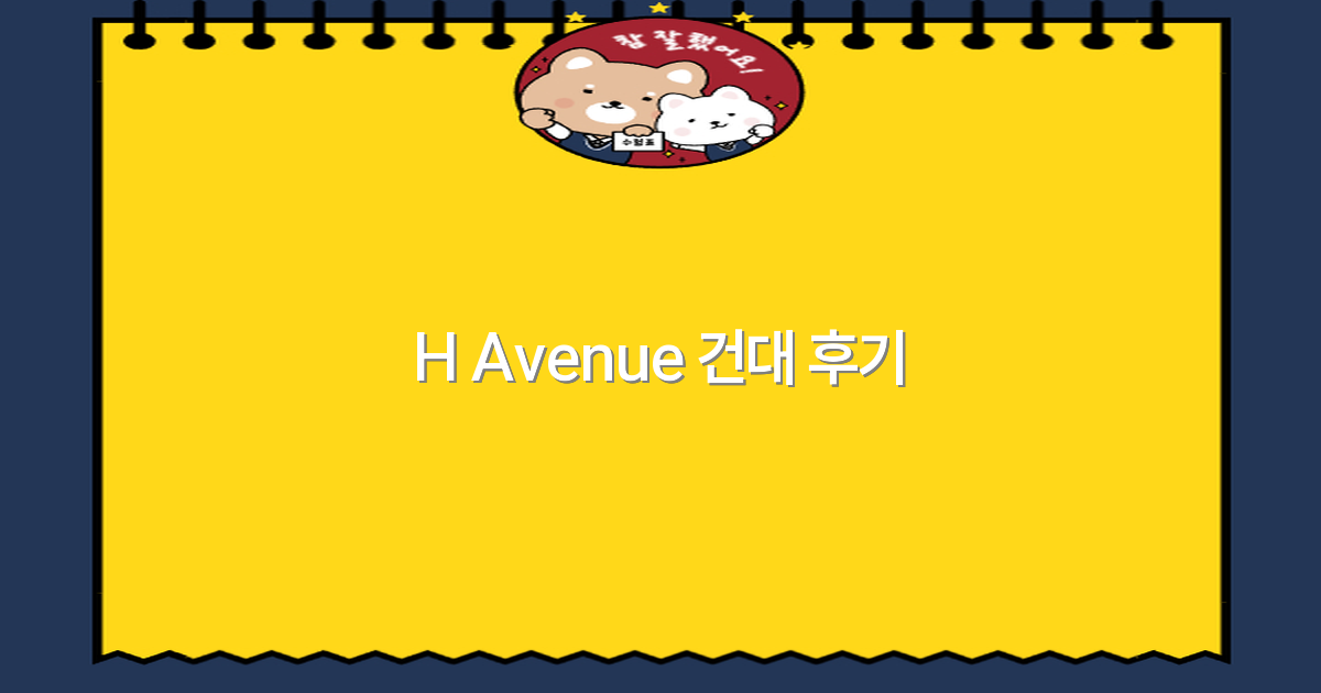 H Avenue 건대 후기 2025년 최신 여행 꿀팁 모음