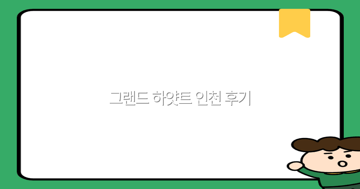 그랜드 하얏트 인천 후기 2025년 최신 리뷰와 솔직한 평가