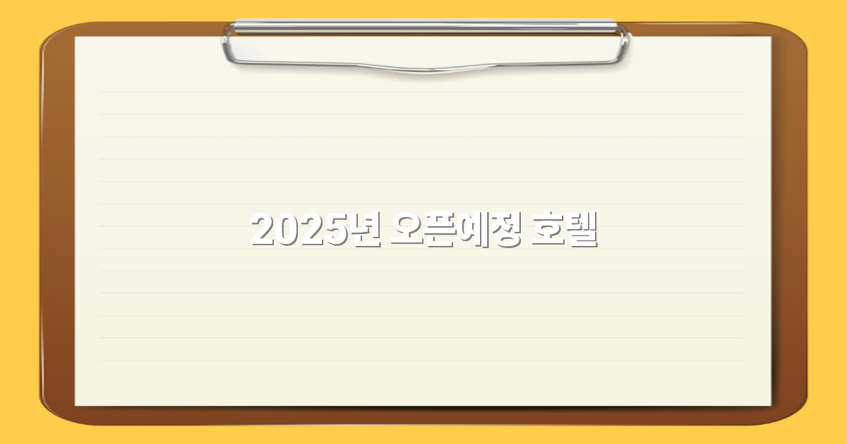 2025년 오픈예정 호텔로 떠나는 최고의 여행 경험 비밀