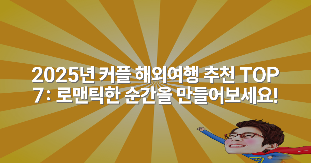 2025년 커플 해외여행 추천 TOP 7: 로맨틱한 순간을 만들어보세요!