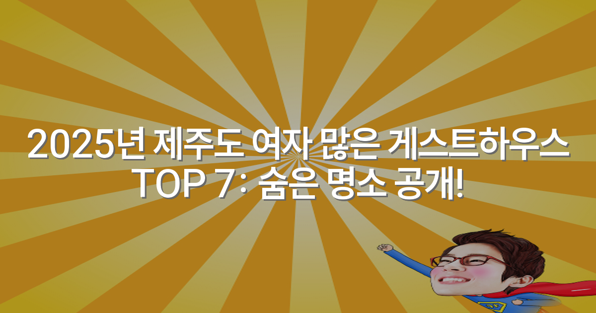 2025년 제주도 여자 많은 게스트하우스 TOP 7: 숨은 명소 공개!