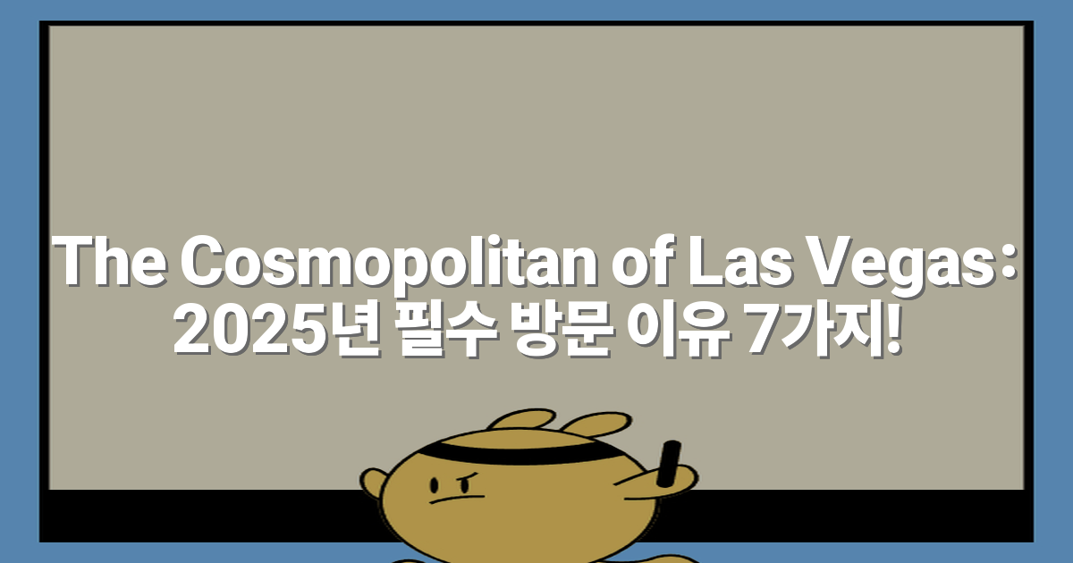 The Cosmopolitan of Las Vegas: 2025년 필수 방문 이유 7가지!
