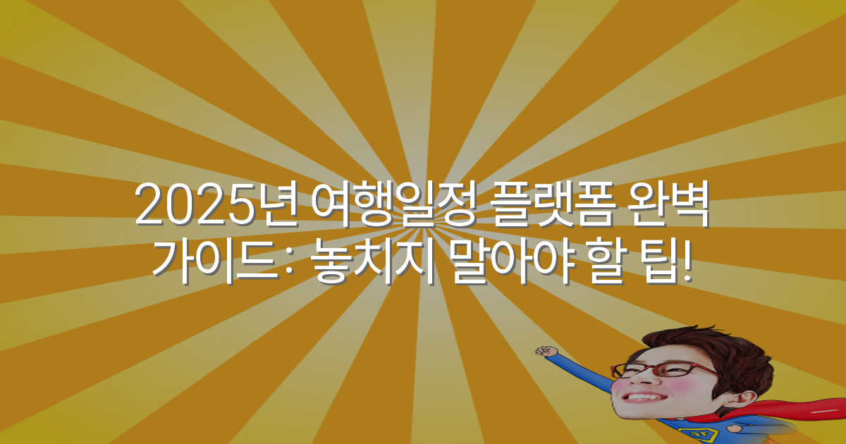2025년 여행일정 플랫폼 완벽 가이드: 놓치지 말아야 할 팁!