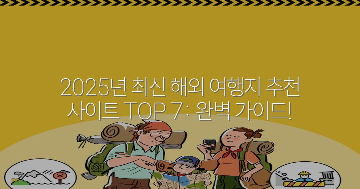 2025년 최신 해외 여행지 추천 사이트 TOP 7: 완벽 가이드!