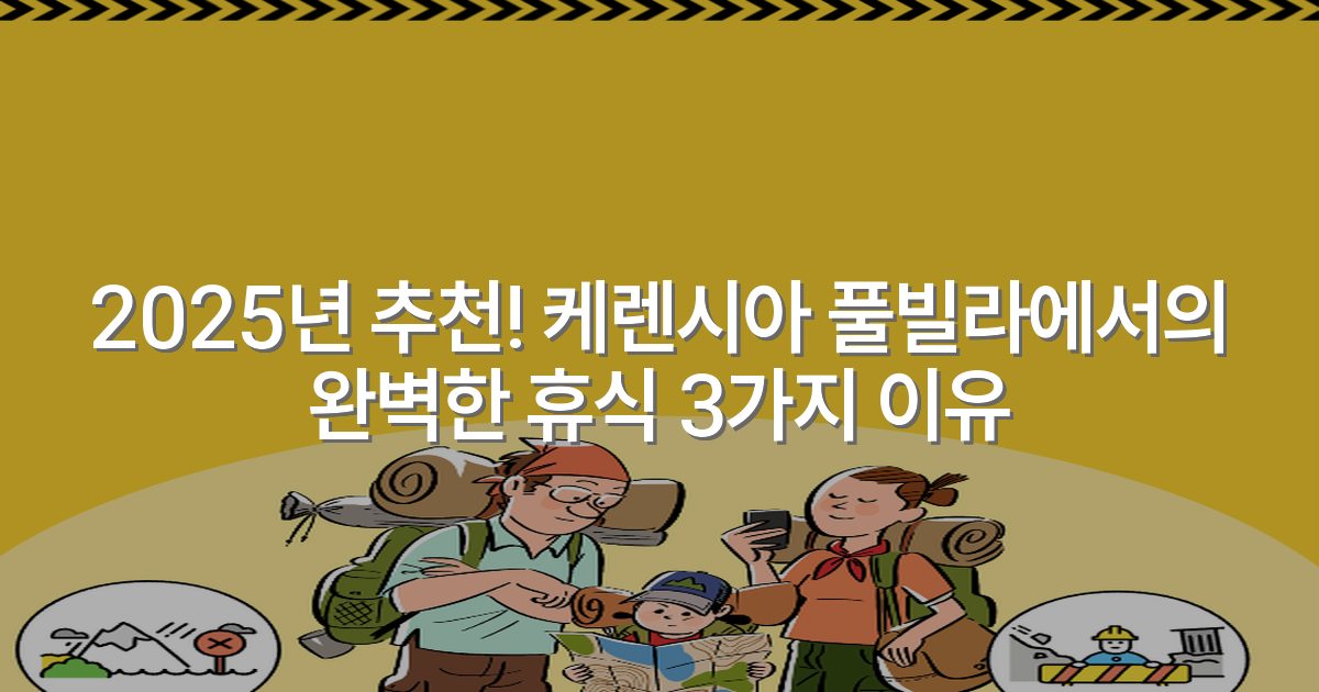2025년 추천! 케렌시아 풀빌라에서의 완벽한 휴식 3가지 이유