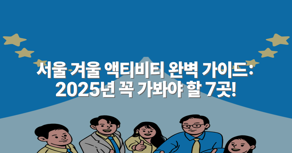 서울 겨울 액티비티 완벽 가이드: 2025년 꼭 가봐야 할 7곳!