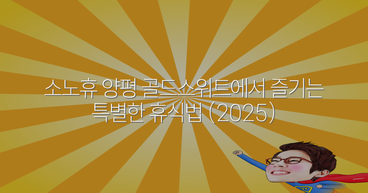 소노휴 양평 골드스위트에서 즐기는 특별한 휴식법 (2025)