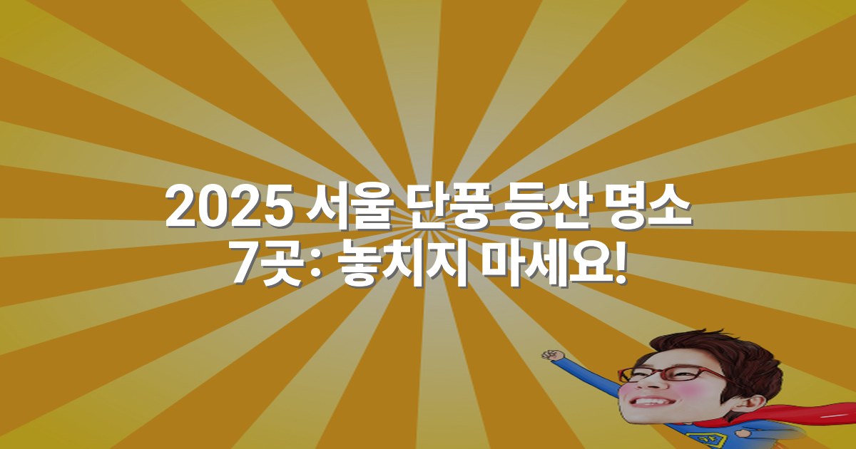 2025 서울 단풍 등산 명소 7곳: 놓치지 마세요!