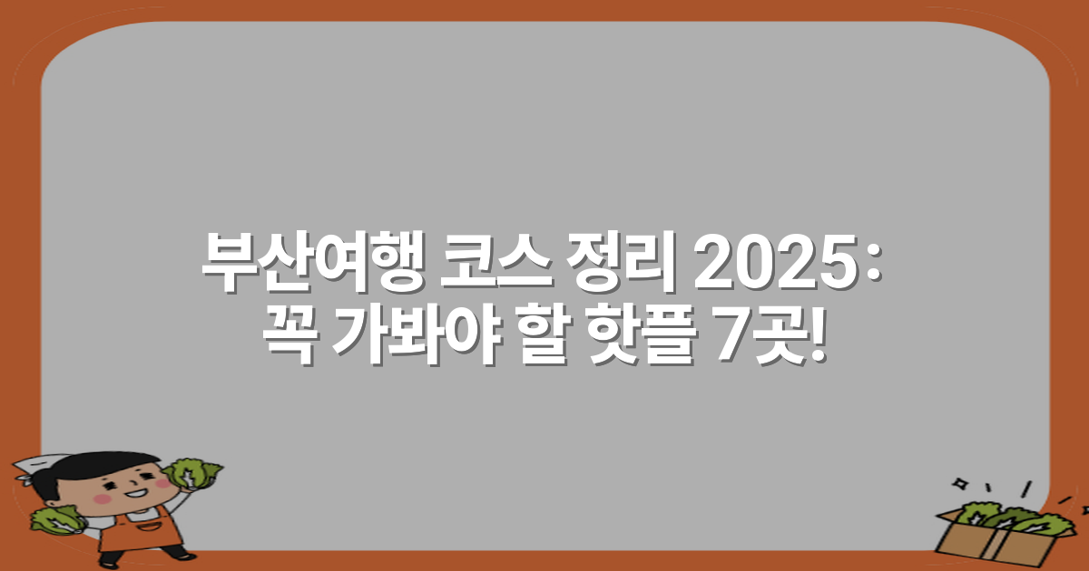 부산여행 코스 정리 2025: 꼭 가봐야 할 핫플 7곳!