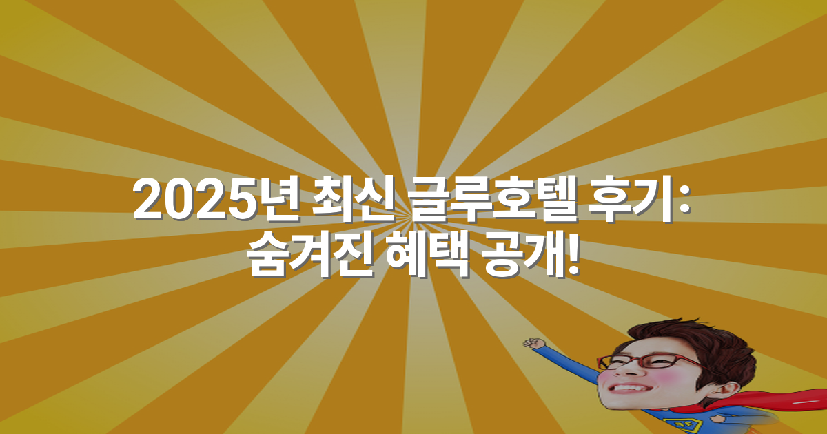 2025년 최신 글루호텔 후기: 숨겨진 혜택 공개!