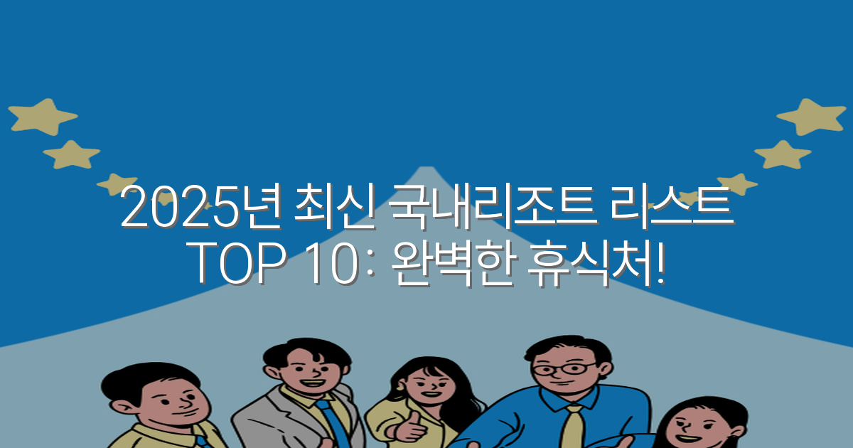 2025년 최신 국내리조트 리스트 TOP 10: 완벽한 휴식처!