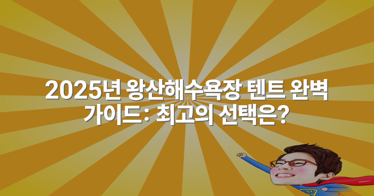 2025년 왕산해수욕장 텐트 완벽 가이드: 최고의 선택은?