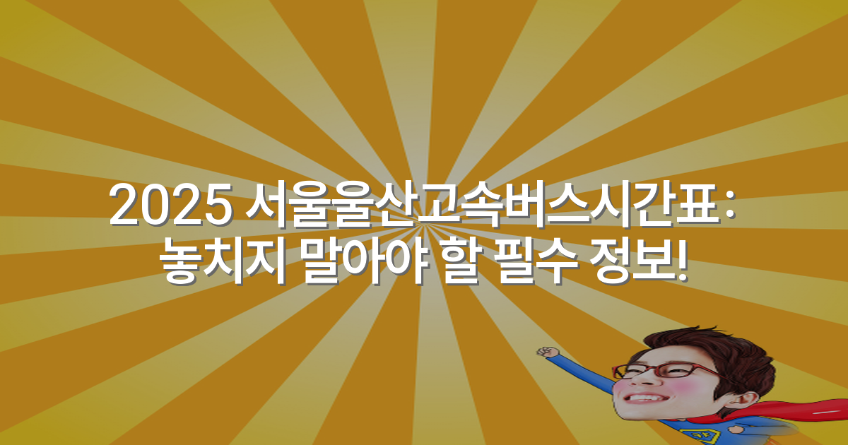 2025 서울울산고속버스시간표: 놓치지 말아야 할 필수 정보!