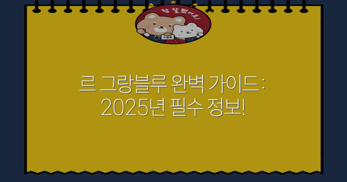 르 그랑블루 완벽 가이드: 2025년 필수 정보!