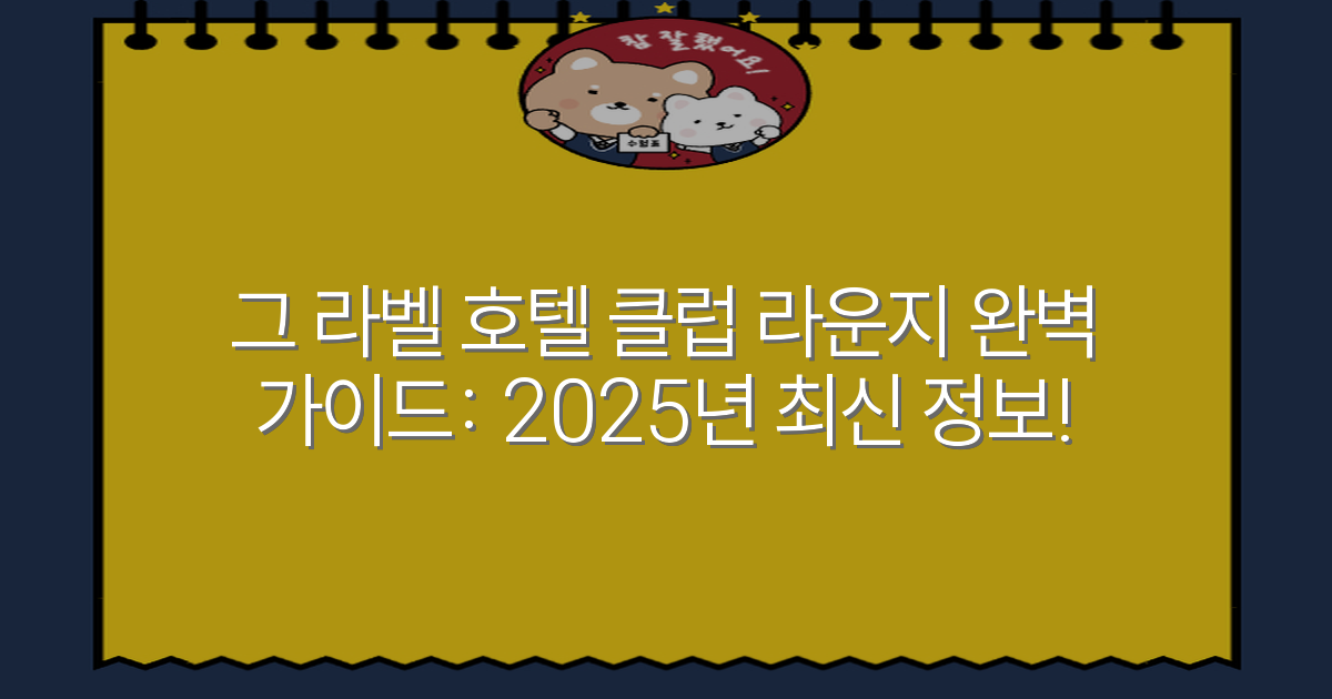 그 라벨 호텔 클럽 라운지 완벽 가이드: 2025년 최신 정보!
