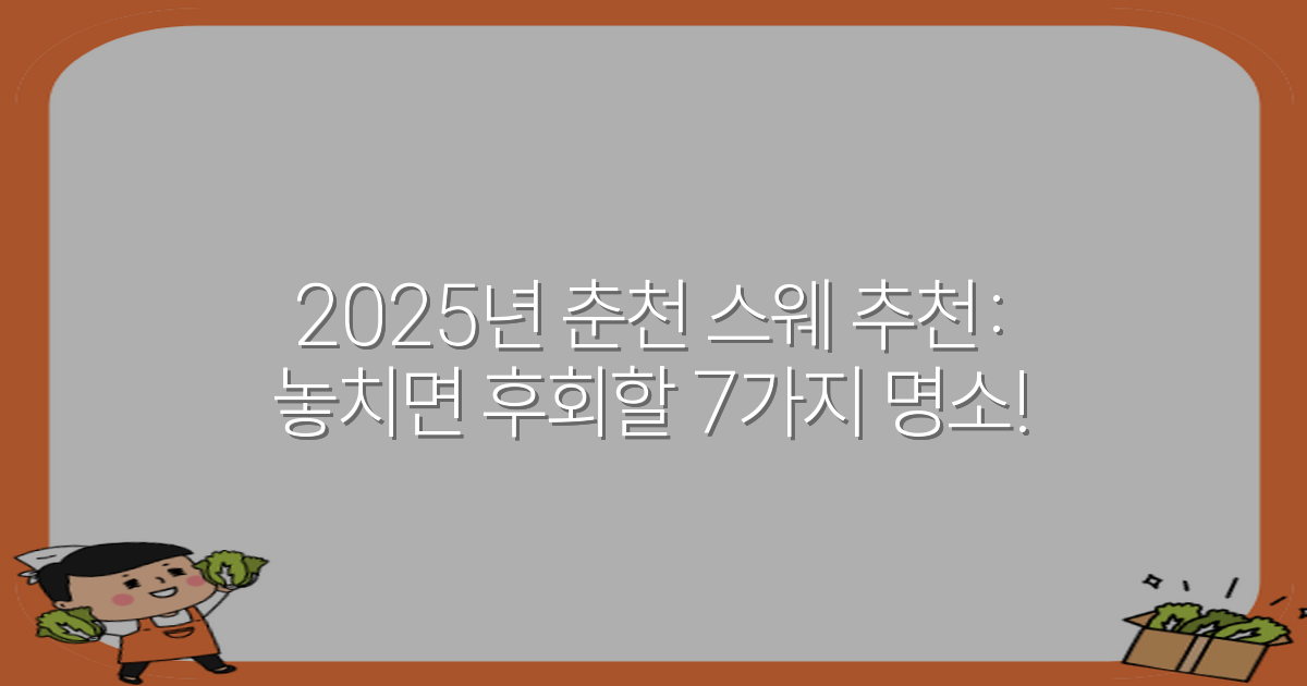 2025년 춘천 스웨 추천: 놓치면 후회할 7가지 명소!