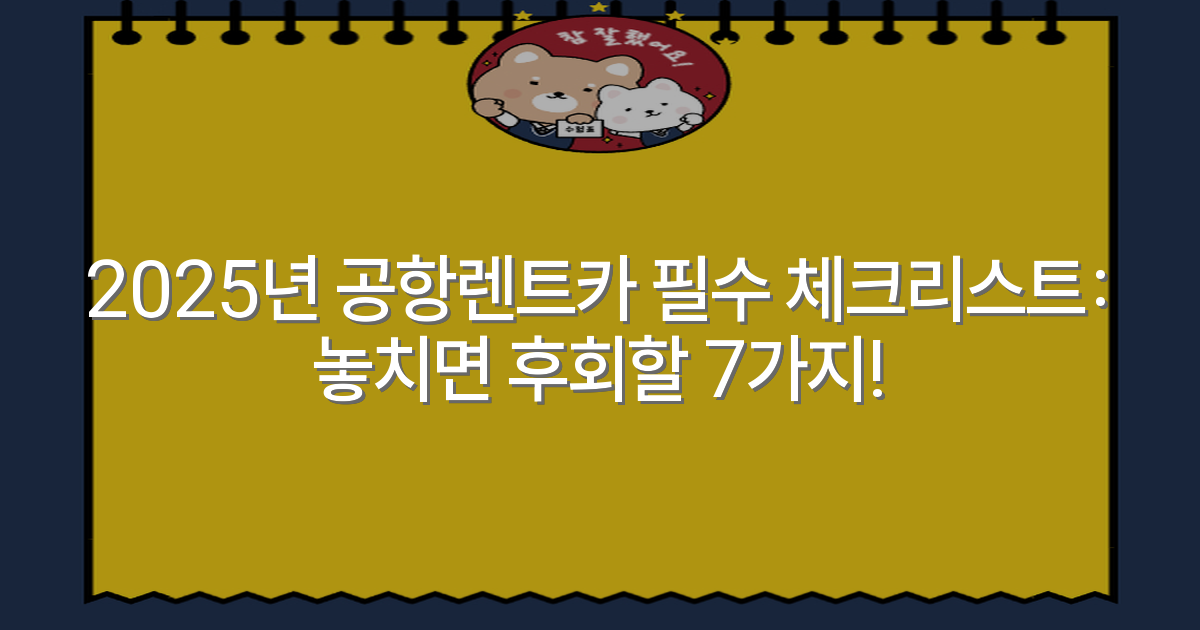 2025년 공항렌트카 필수 체크리스트: 놓치면 후회할 7가지!
