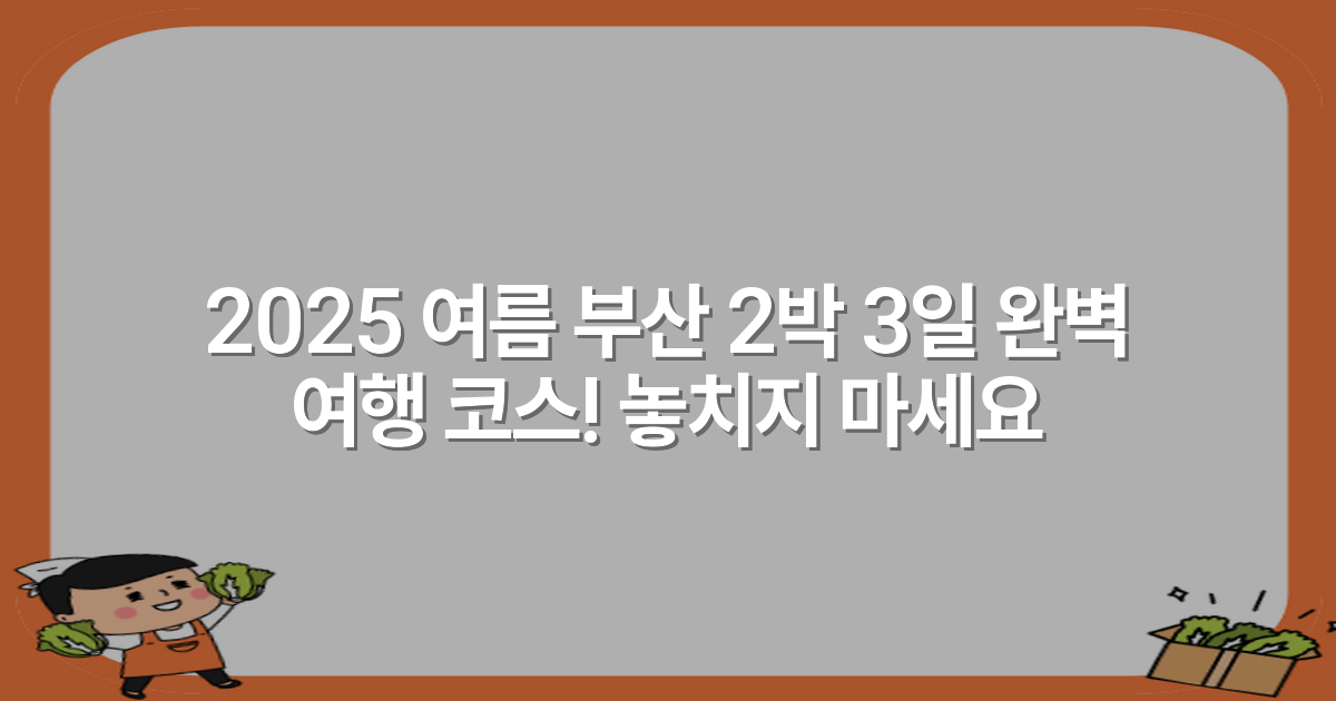2025 여름 부산 2박 3일 완벽 여행 코스! 놓치지 마세요