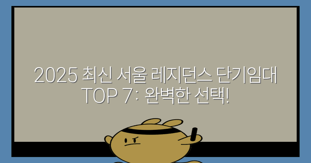 2025 최신 서울 레지던스 단기임대 TOP 7: 완벽한 선택!