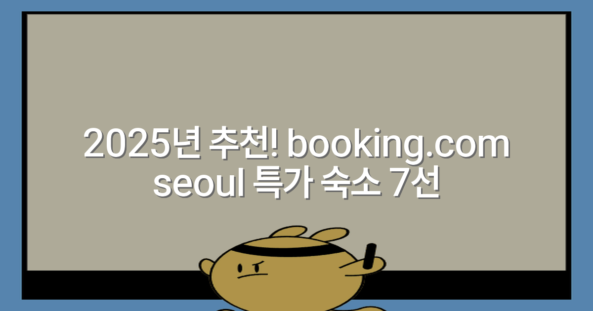 2025년 추천! booking.com seoul 특가 숙소 7선