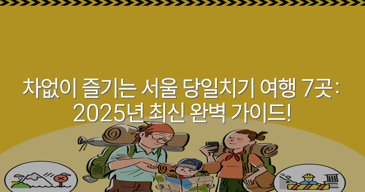 차없이 즐기는 서울 당일치기 여행 7곳: 2025년 최신 완벽 가이드!