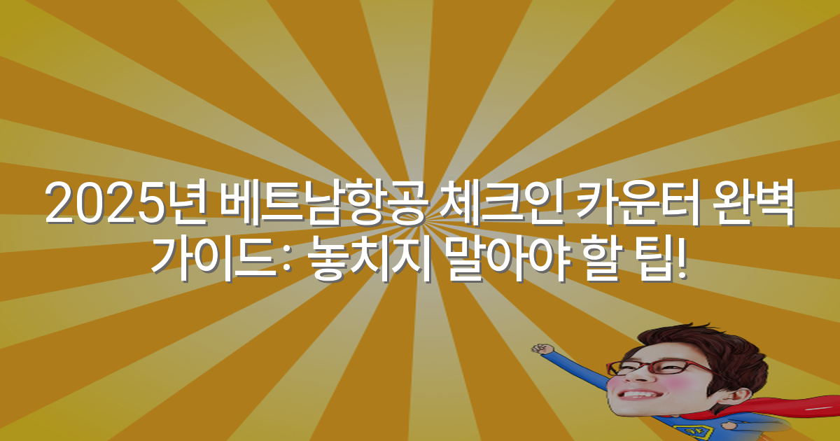 2025년 베트남항공 체크인 카운터 완벽 가이드: 놓치지 말아야 할 팁!